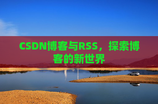 CSDN博客与RSS，探索博客的新世界