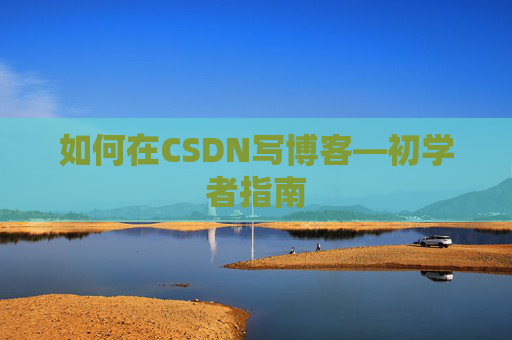 如何在CSDN写博客—初学者指南